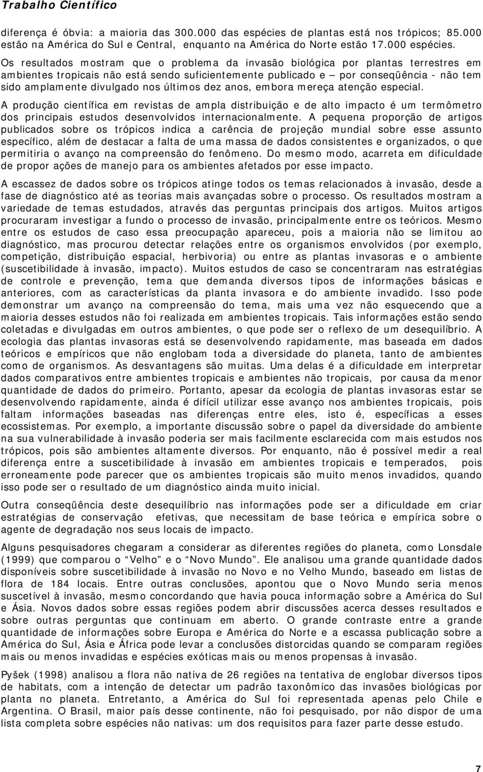 nos últimos dez anos, embora mereça atenção especial. A produção científica em revistas de ampla distribuição e de alto impacto é um termômetro dos principais estudos desenvolvidos internacionalmente.