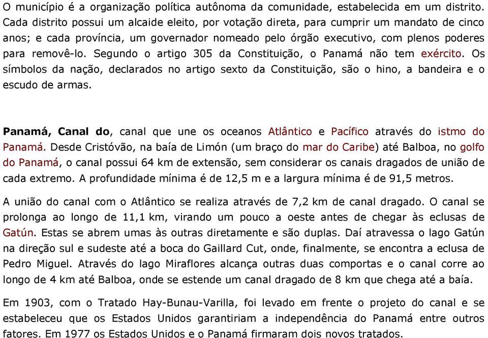 Segundo o artigo 305 da Constituição, o Panamá não tem exército. Os símbolos da nação, declarados no artigo sexto da Constituição, são o hino, a bandeira e o escudo de armas.