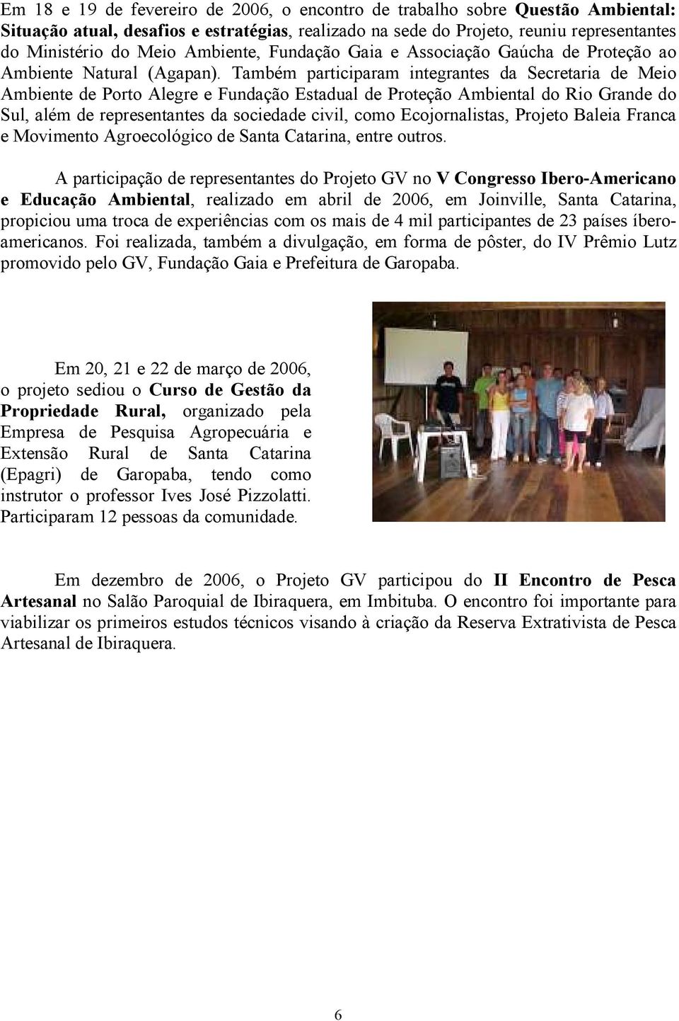 Também participaram integrantes da Secretaria de Meio Ambiente de Porto Alegre e Fundação Estadual de Proteção Ambiental do Rio Grande do Sul, além de representantes da sociedade civil, como