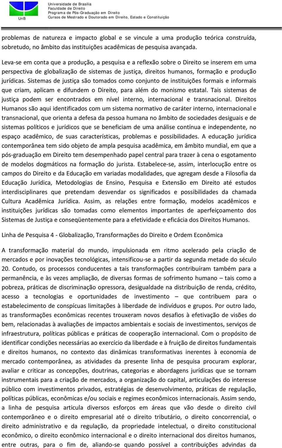 Sistemas de justiça são tomados como conjunto de instituições formais e informais que criam, aplicam e difundem o Direito, para além do monismo estatal.