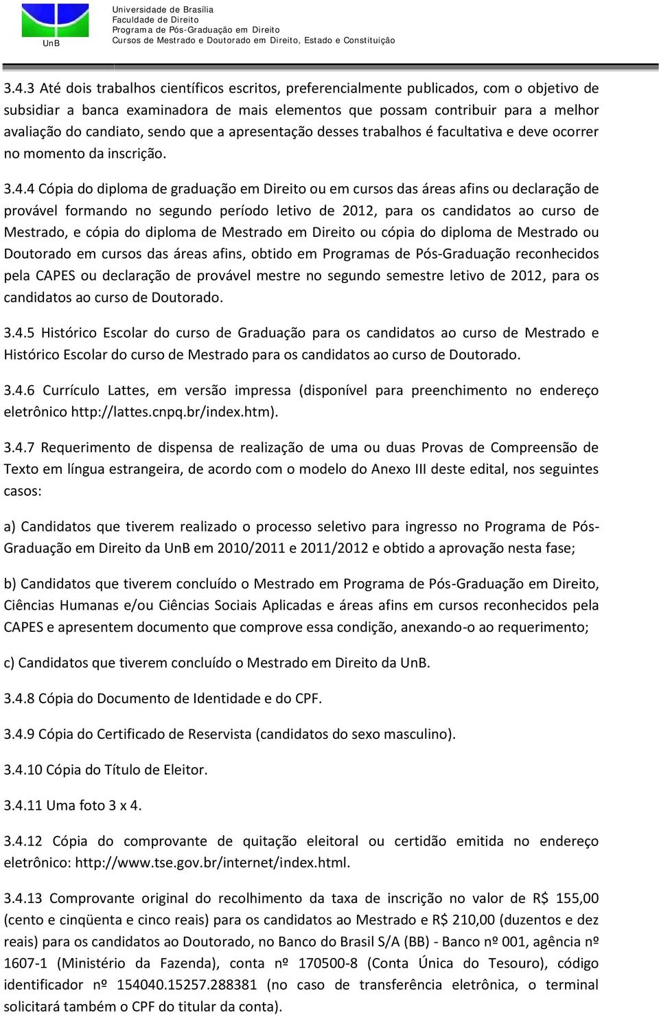 4 Cópia do diploma de graduação em Direito ou em cursos das áreas afins ou declaração de provável formando no segundo período letivo de 2012, para os candidatos ao curso de Mestrado, e cópia do