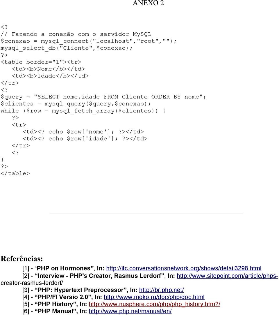 $query = "SELECT nome,idade FROM Cliente ORDER BY nome"; $clientes = mysql_query($query,$conexao); while ($row = mysql_fetch_array($clientes)) {?> <tr> <td><? echo $row['nome'];?></td> <td><?