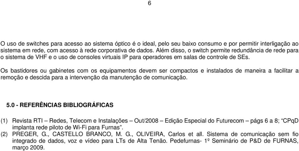 Os bastidores ou gabinetes com os equipamentos devem ser compactos e instalados de maneira a facilitar a remoção e descida para a intervenção da manutenção de comunicação. 5.