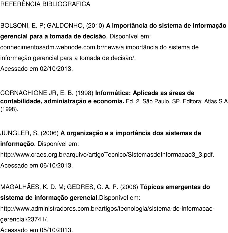 (1998) Informática: Aplicada as áreas de contabilidade, administração e economia. Ed. 2. São Paulo, SP. Editora: Atlas S.A (1998). JUNGLER, S.