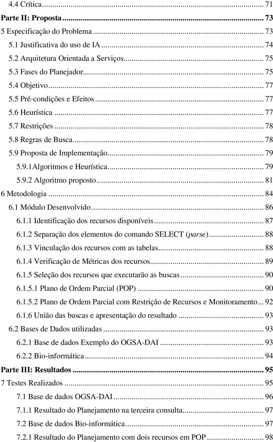 .. 81 6 Metodologia... 84 6.1 Módulo Desenvolvido... 86 6.1.1 Identificação dos recursos disponíveis... 87 6.1.2 Separação dos elementos do comando SELECT (parse)... 88 6.1.3 Vinculação dos recursos com as tabelas.