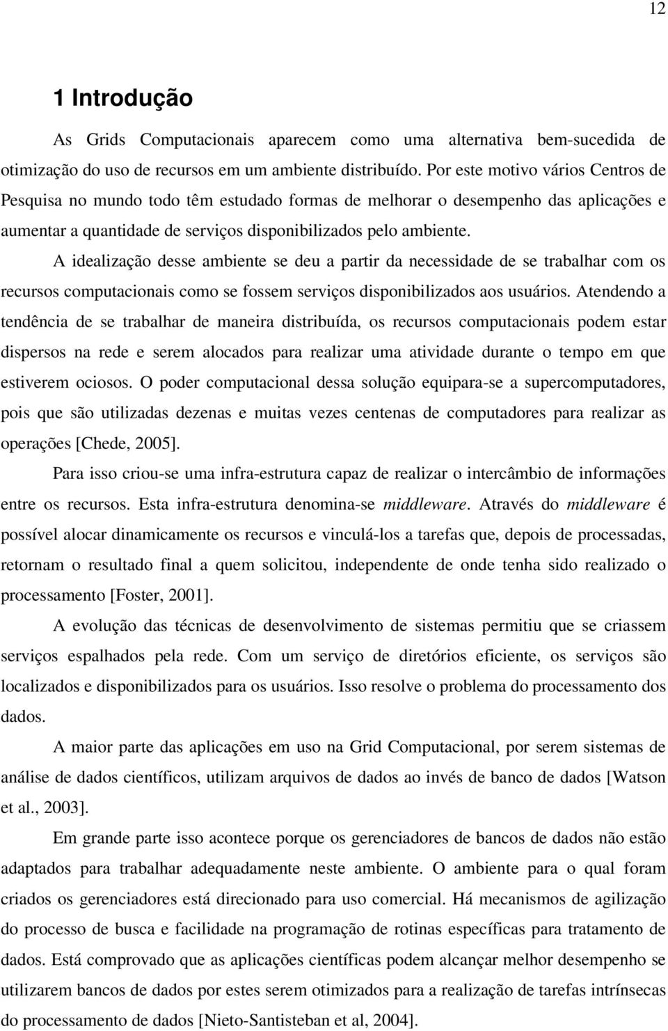 A idealização desse ambiente se deu a partir da necessidade de se trabalhar com os recursos computacionais como se fossem serviços disponibilizados aos usuários.