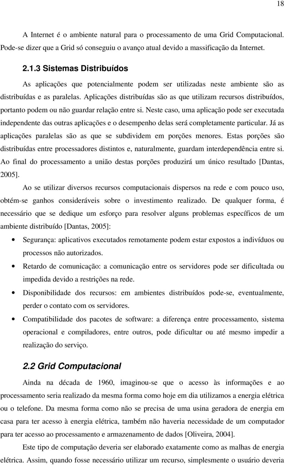 Neste caso, uma aplicação pode ser executada independente das outras aplicações e o desempenho delas será completamente particular.