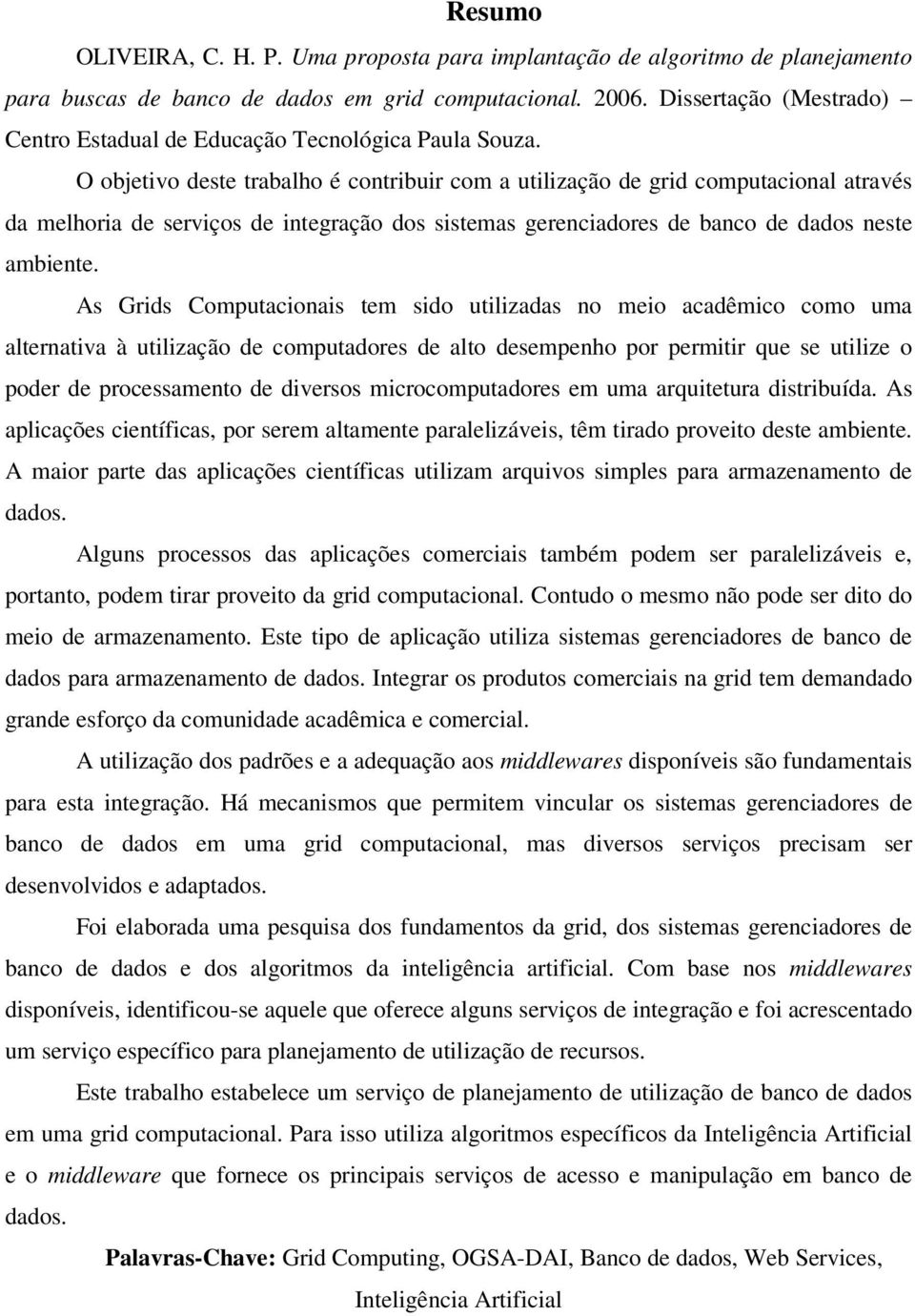 O objetivo deste trabalho é contribuir com a utilização de grid computacional através da melhoria de serviços de integração dos sistemas gerenciadores de banco de dados neste ambiente.