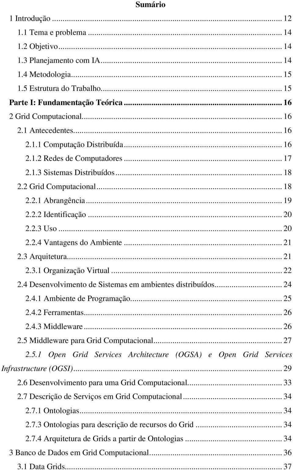 .. 19 2.2.2 Identificação... 20 2.2.3 Uso... 20 2.2.4 Vantagens do Ambiente... 21 2.3 Arquitetura... 21 2.3.1 Organização Virtual... 22 2.4 Desenvolvimento de Sistemas em ambientes distribuídos... 24 2.