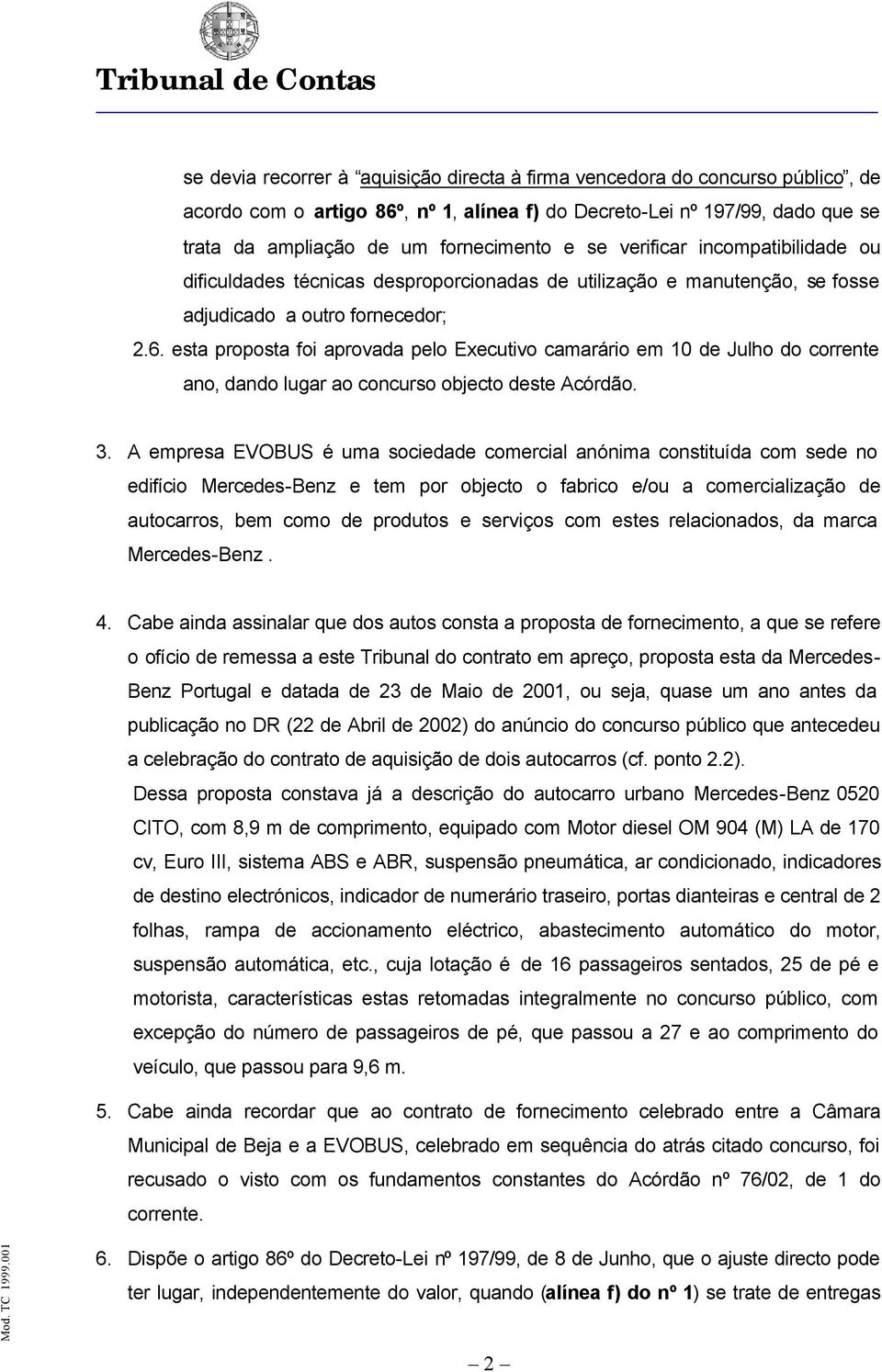 esta proposta foi aprovada pelo Executivo camarário em 10 de Julho do corrente ano, dando lugar ao concurso objecto deste Acórdão. 3.