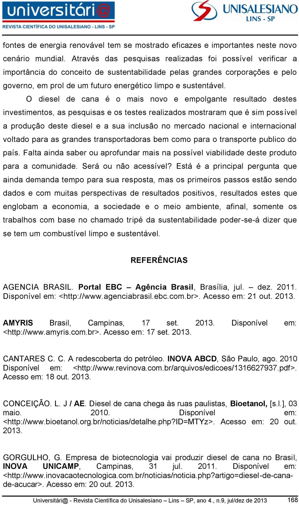 O diesel de cana é o mais novo e empolgante resultado destes investimentos, as pesquisas e os testes realizados mostraram que é sim possível a produção deste diesel e a sua inclusão no mercado