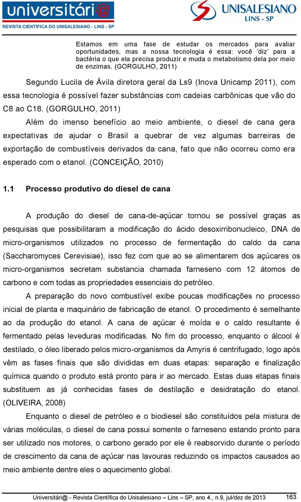 (GORGULHO, 2011) Além do imenso benefício ao meio ambiente, o diesel de cana gera expectativas de ajudar o Brasil a quebrar de vez algumas barreiras de exportação de combustíveis derivados da cana,