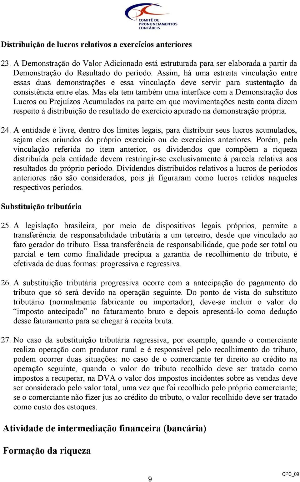 Mas ela tem também uma interface com a Demonstração dos Lucros ou Prejuízos Acumulados na parte em que movimentações nesta conta dizem respeito à distribuição do resultado do exercício apurado na