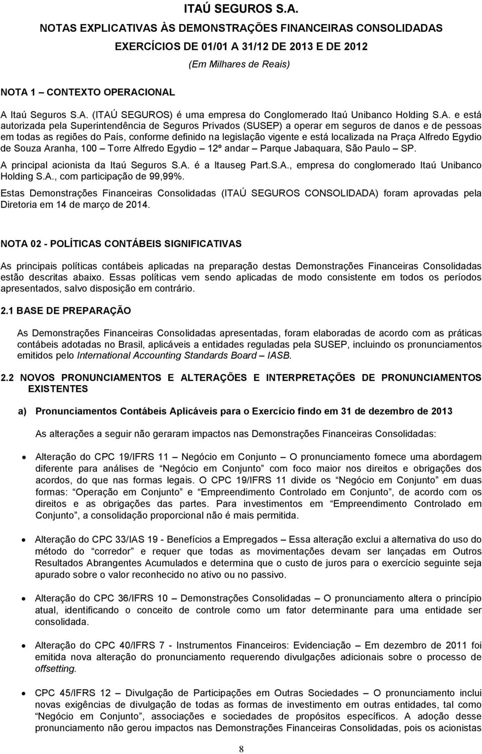 na Praça Alfredo Egydio de Souza Aranha, 100 Torre Alfredo Egydio 12º andar Parque Jabaquara, São Paulo SP. A principal acionista da Itaú Seguros S.A. é a Itauseg Part.S.A., empresa do conglomerado Itaú Unibanco Holding S.