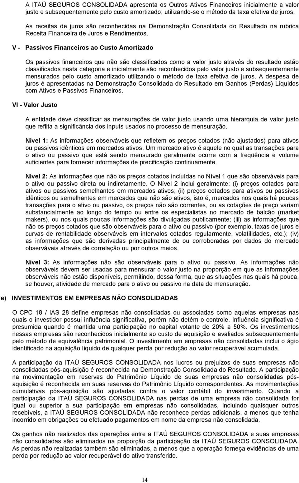 V - Passivos Financeiros ao Custo Amortizado Os passivos financeiros que não são classificados como a valor justo através do resultado estão classificados nesta categoria e inicialmente são