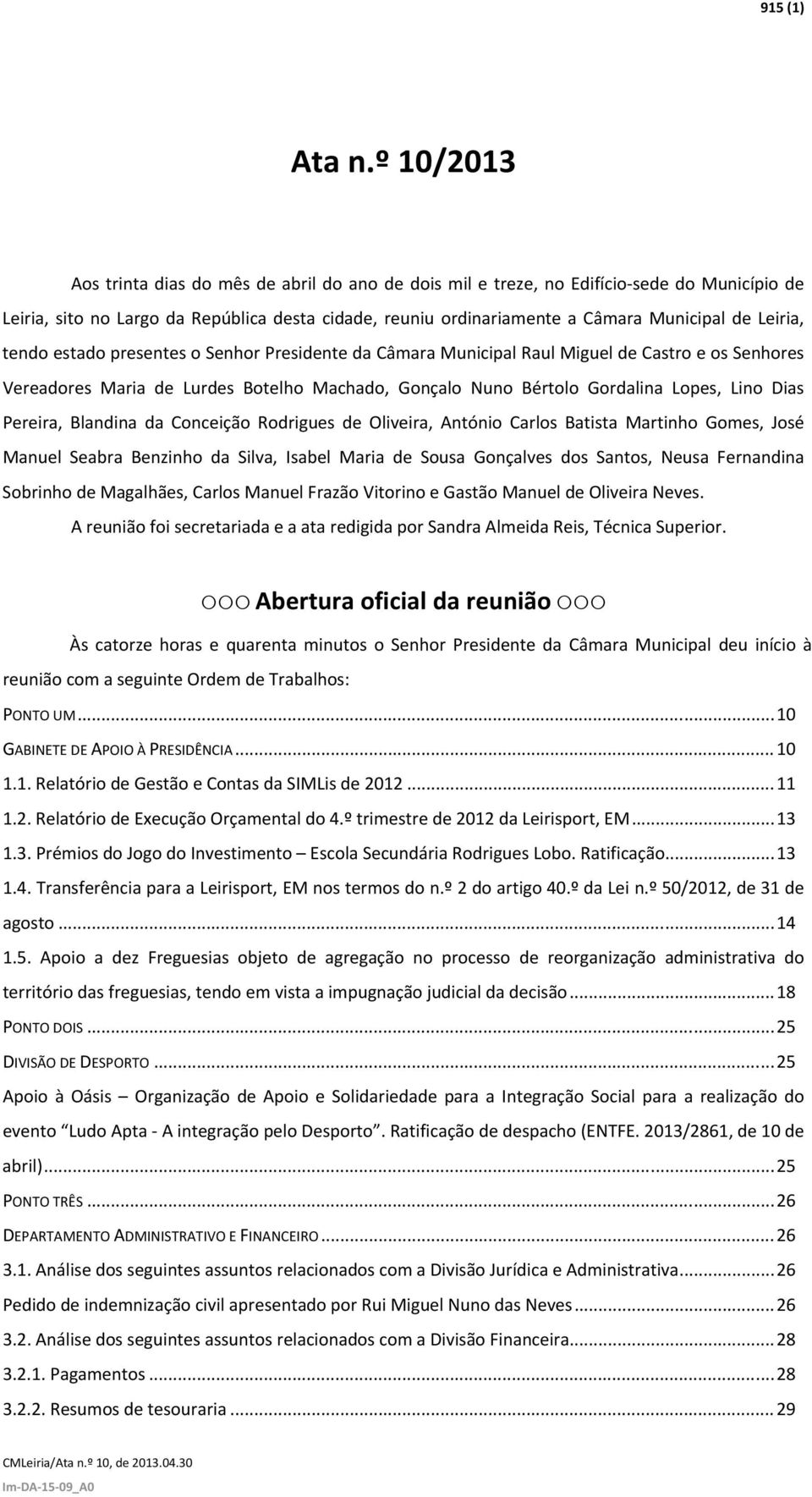 Leiria, tendo estado presentes o Senhor Presidente da Câmara Municipal Raul Miguel de Castro e os Senhores Vereadores Maria de Lurdes Botelho Machado, Gonçalo Nuno Bértolo Gordalina Lopes, Lino Dias