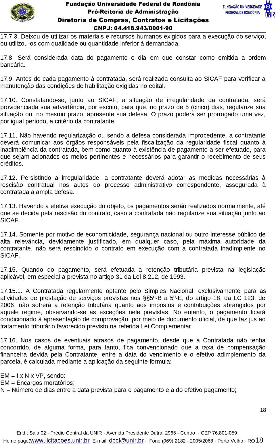 Antes de cada pagamento à contratada, será realizada consulta ao SICAF para verificar a manutenção das condições de habilitação exigidas no edital. 17.10.