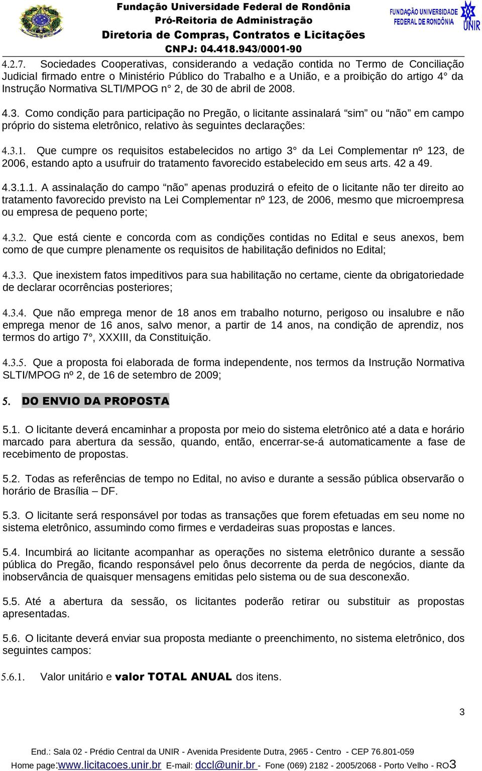 SLTI/MPOG n 2, de 30 de abril de 2008. 4.3. Como condição para participação no Pregão, o licitante assinalará sim ou não em campo próprio do sistema eletrônico, relativo às seguintes declarações: 4.3.1.