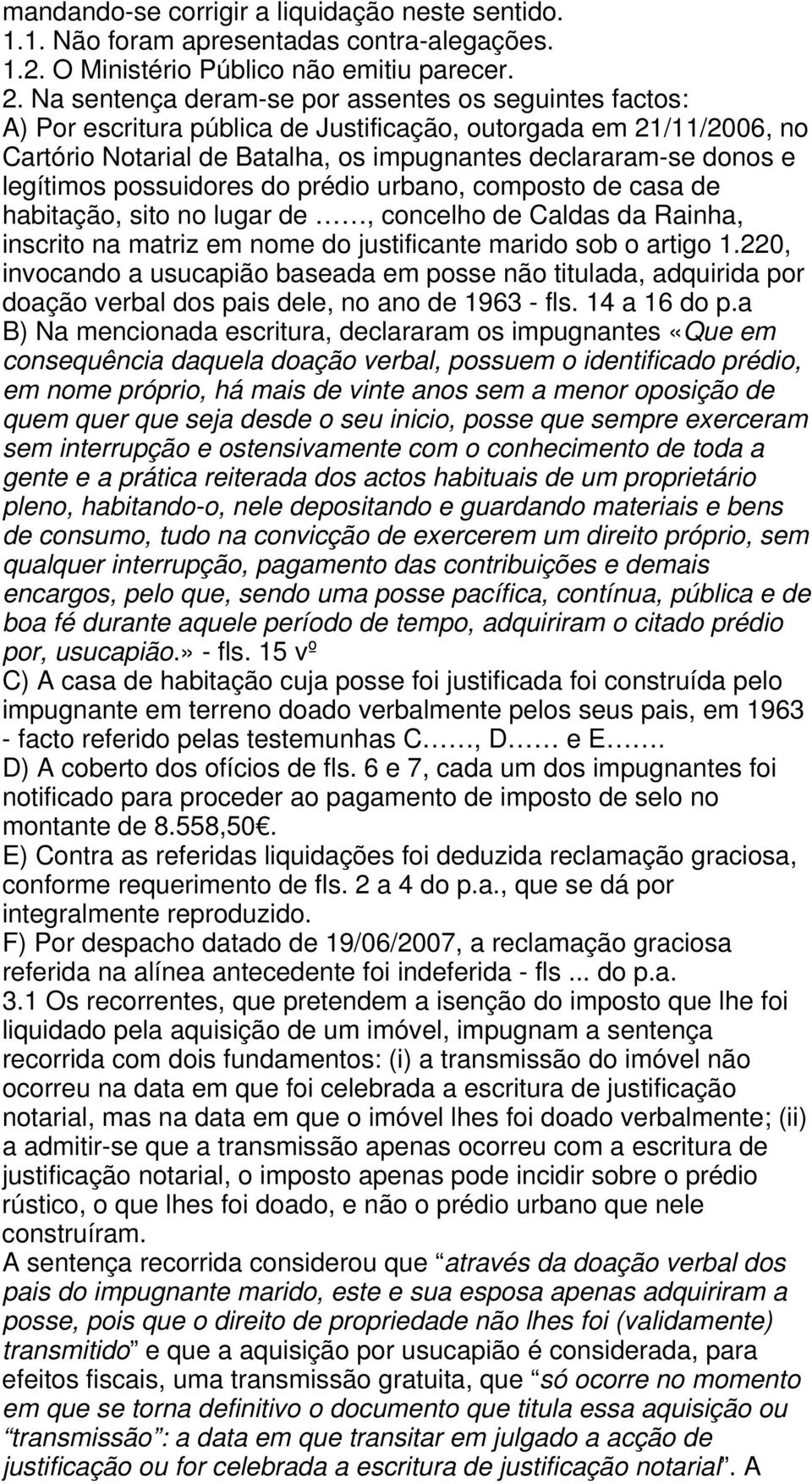 legítimos possuidores do prédio urbano, composto de casa de habitação, sito no lugar de, concelho de Caldas da Rainha, inscrito na matriz em nome do justificante marido sob o artigo 1.