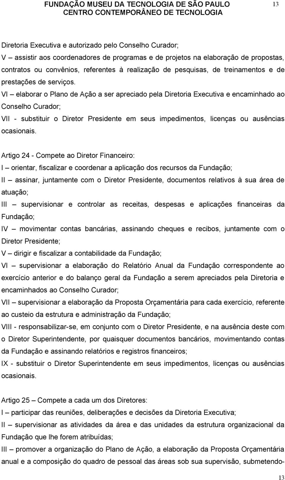 VI elaborar o Plano de Ação a ser apreciado pela Diretoria Executiva e encaminhado ao Conselho Curador; VII - substituir o Diretor Presidente em seus impedimentos, licenças ou ausências ocasionais.