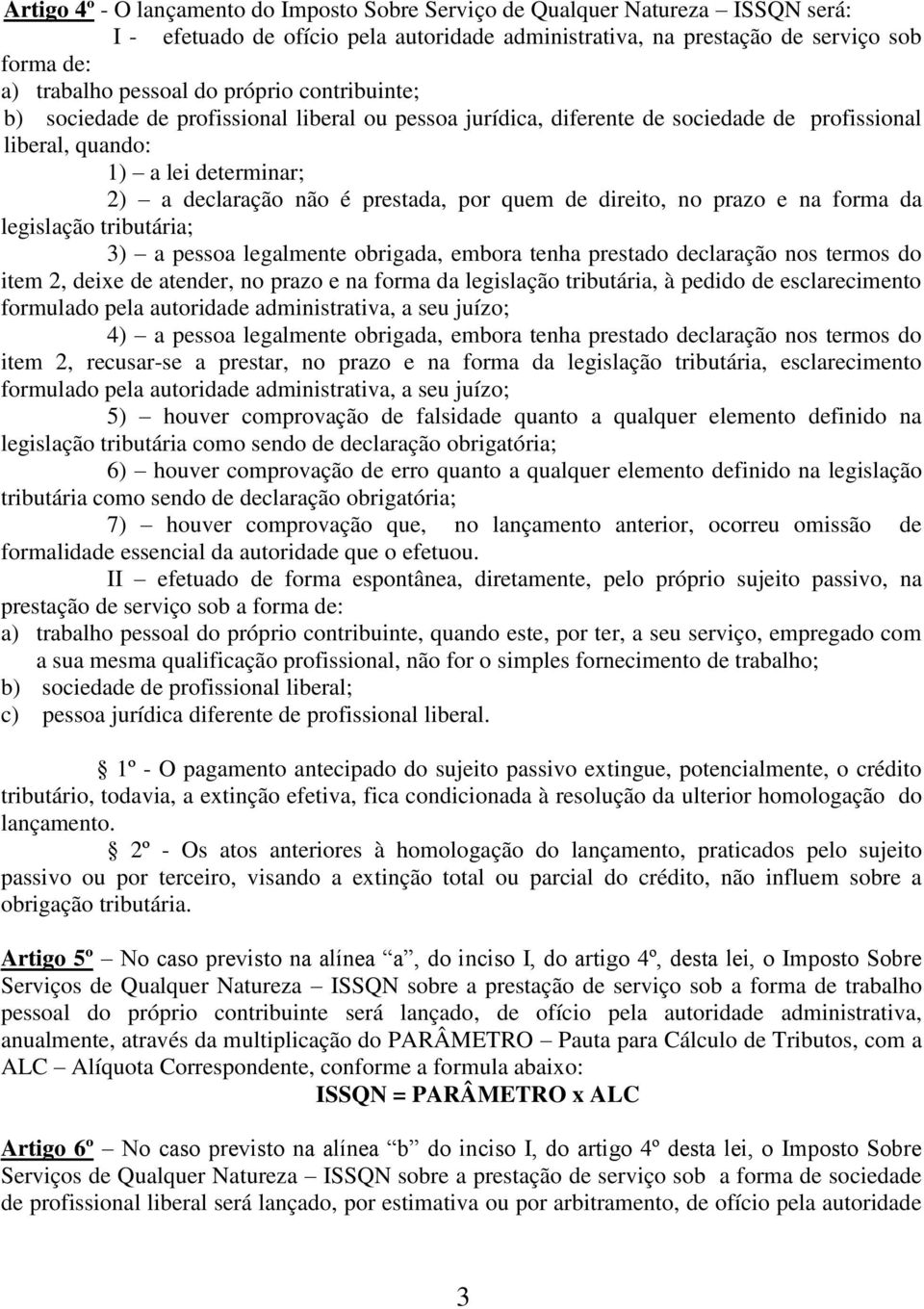 direito, no prazo e na forma da legislação tributária; 3) a pessoa legalmente obrigada, embora tenha prestado declaração nos termos do item 2, deixe de atender, no prazo e na forma da legislação