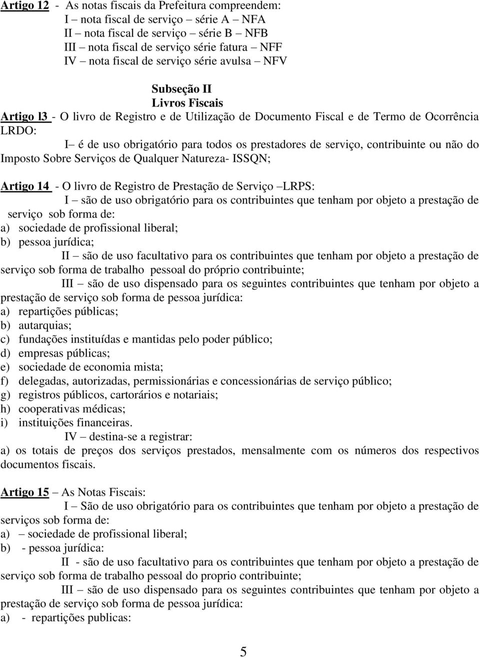 de serviço, contribuinte ou não do Imposto Sobre Serviços de Qualquer Natureza- ISSQN; Artigo 14 - O livro de Registro de Prestação de Serviço LRPS: I são de uso obrigatório para os contribuintes que