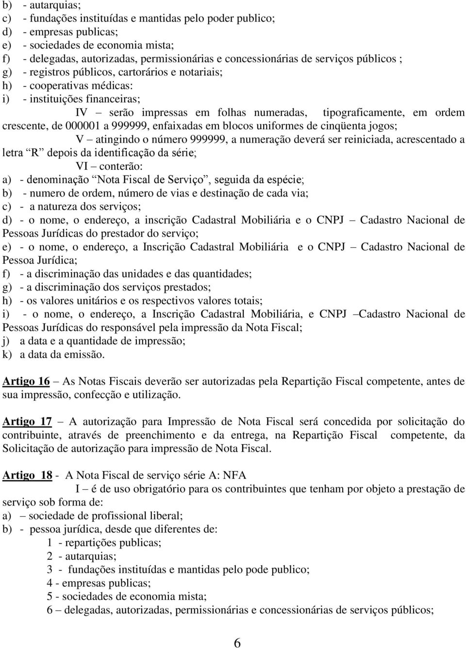 crescente, de 000001 a 999999, enfaixadas em blocos uniformes de cinqüenta jogos; V atingindo o número 999999, a numeração deverá ser reiniciada, acrescentado a letra R depois da identificação da