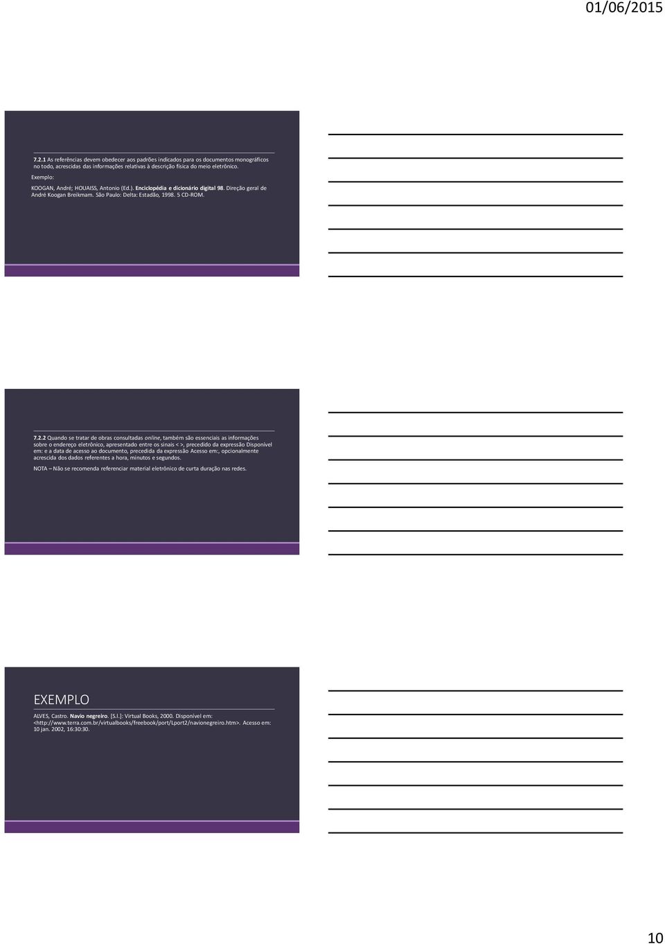 2 Quando se tratar de obras consultadas online, também são essenciais as informações sobre o endereço eletrônico, apresentado entre os sinais < >, precedido da expressão Disponível em: e a data de
