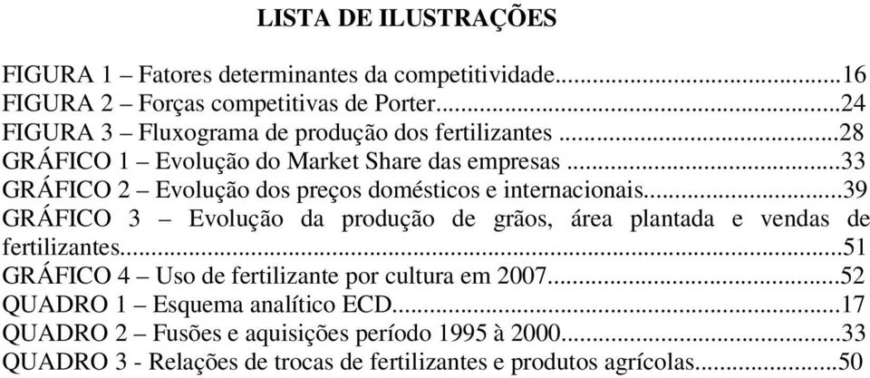 ..33 GRÁFICO 2 Evolução dos preços domésticos e internacionais...39 GRÁFICO 3 Evolução da produção de grãos, área plantada e vendas de fertilizantes.