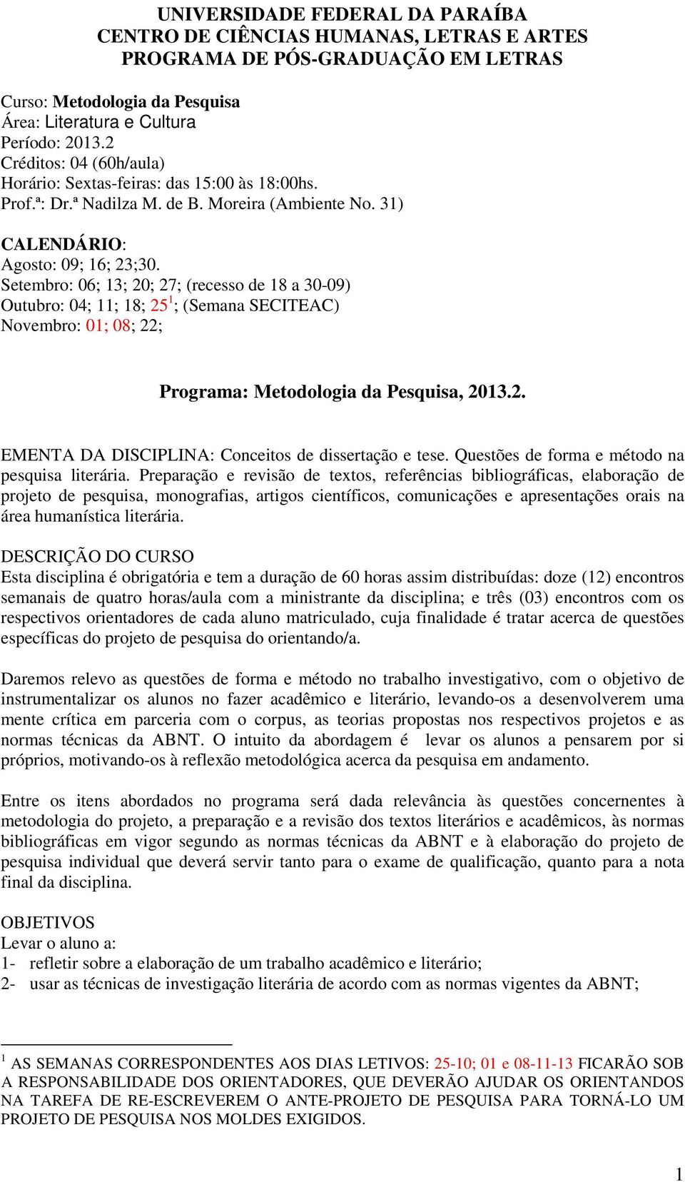 Setembro: 06; 13; 20; 27; (recesso de 18 a 30-09) Outubro: 04; 11; 18; 25 1 ; (Semana SECITEAC) Novembro: 01; 08; 22; Programa: Metodologia da Pesquisa, 2013.2. EMENTA DA DISCIPLINA: Conceitos de dissertação e tese.