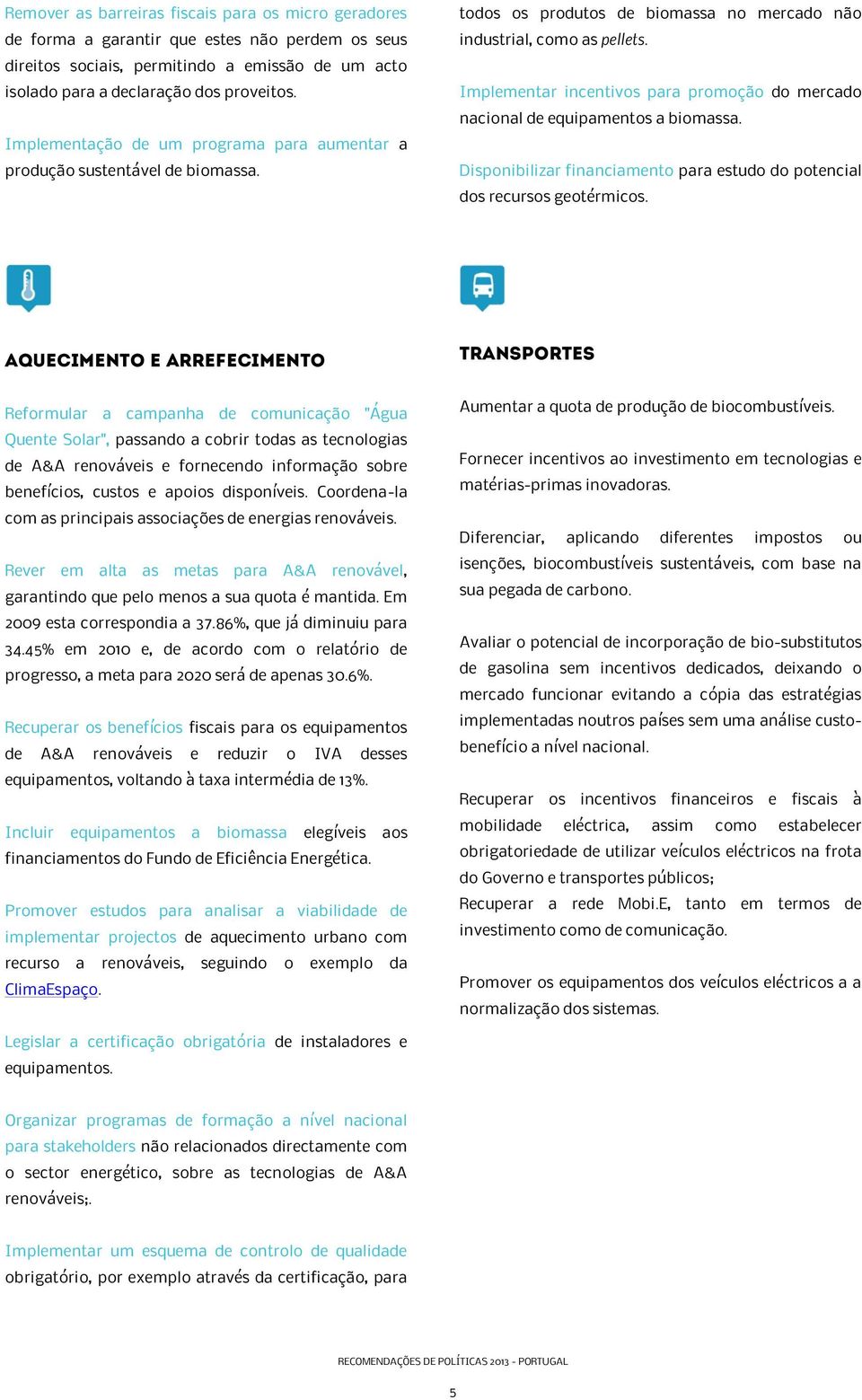 Implementar incentivos para promoção do mercado nacional de equipamentos a biomassa. Disponibilizar financiamento para estudo do potencial dos recursos geotérmicos.