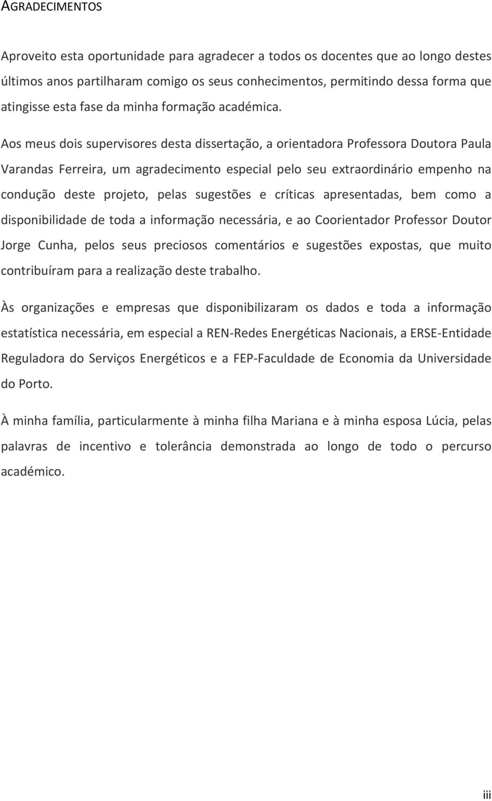 Aos meus dois supervisores desta dissertação, a orientadora Professora Doutora Paula Varandas Ferreira, um agradecimento especial pelo seu extraordinário empenho na condução deste projeto, pelas