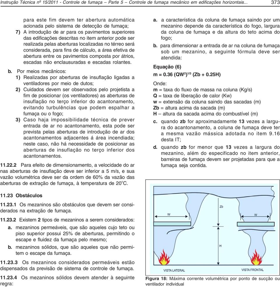 realizada pelas aberturas localizadas no térreo será considerada, para fins de cálculo, a área efetiva de abertura entre os pavimentos composta por átrios, escadas não enclausuradas e escadas