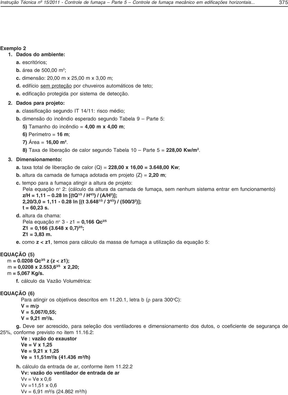 classificação segundo IT 14/11: risco médio; b. dimensão do incêndio esperado segundo Tabela 9 Parte 5: 5) Tamanho do incêndio = 4,00 m x 4,00 m; 6) Perímetro = 16 m; 7) Área = 16,00 m 2.