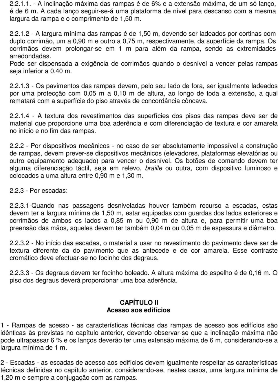 50 m. 2.2.1.2 - A largura mínima das rampas é de 1,50 m, devendo ser ladeados por cortinas com duplo corrimão, um a 0,90 m e outro a 0,75 m, respectivamente, da superfície da rampa.