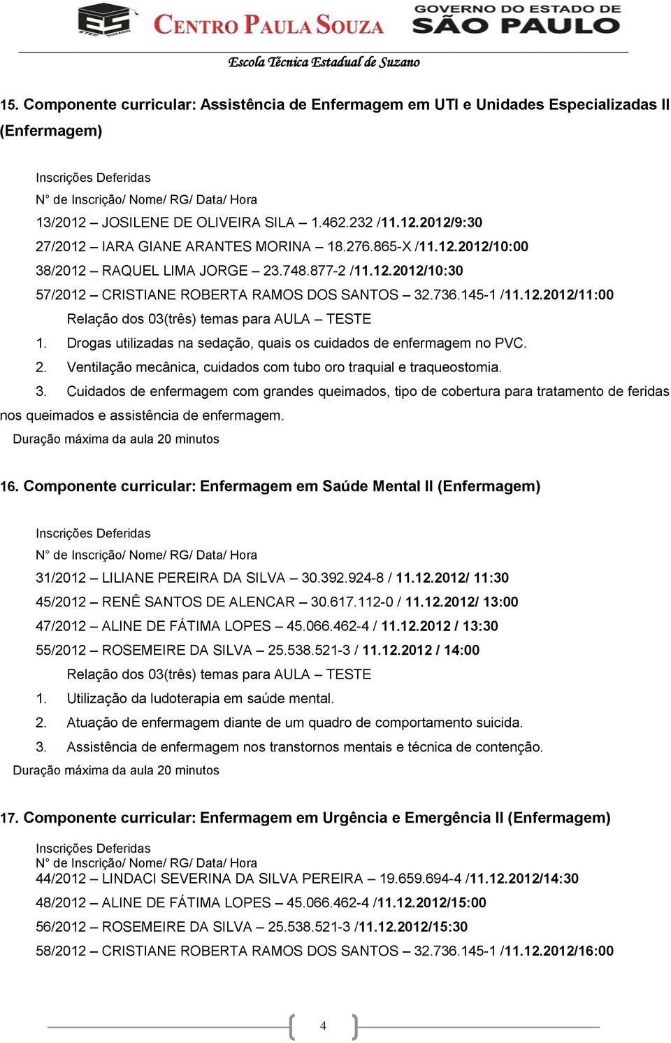 Drogas utilizadas na sedação, quais os cuidados de enfermagem no PVC. 2. Ventilação mecânica, cuidados com tubo oro traquial e traqueostomia. 3.