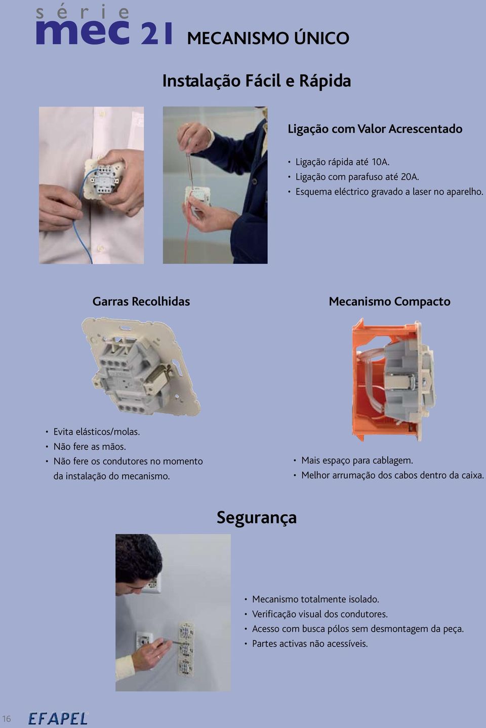 Não fere os condutores no momento da instalação do mecanismo. Mais espaço para cablagem. Melhor arrumação dos cabos dentro da caixa.