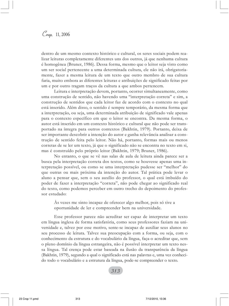 faria, muito embora as diferentes leituras e atribuições de significado feitas por um e por outro tragam traços da cultura a que ambos pertencem.