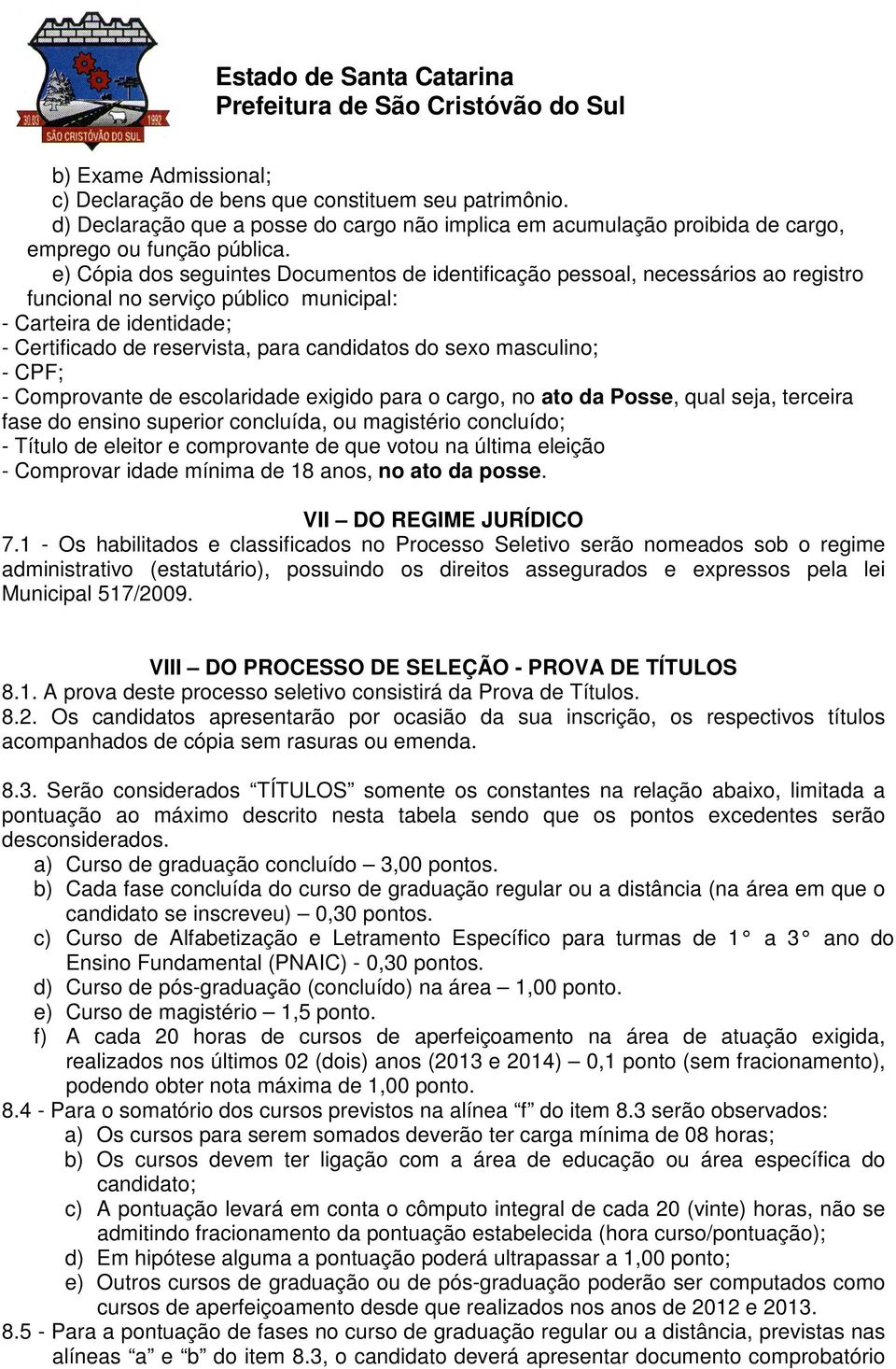 sexo masculino; - CPF; - Comprovante de escolaridade exigido para o cargo, no ato da Posse, qual seja, terceira fase do ensino superior concluída, ou magistério concluído; - Título de eleitor e