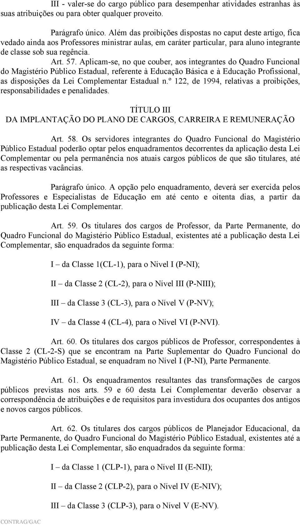 Aplicam-se, no que couber, aos integrantes do Quadro Funcional do Magistério Público Estadual, referente à Educação Básica e à Educação Profissional, as disposições da Lei Complementar Estadual n.