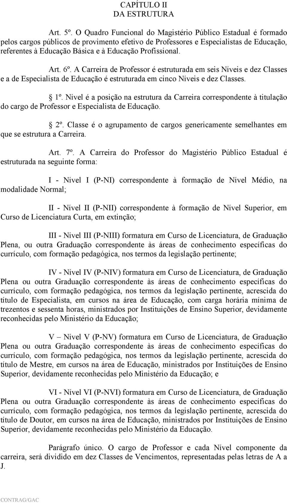 Profissional. Art. 6º. A Carreira de Professor é estruturada em seis Níveis e dez Classes e a de Especialista de Educação é estruturada em cinco Níveis e dez Classes. 1º.