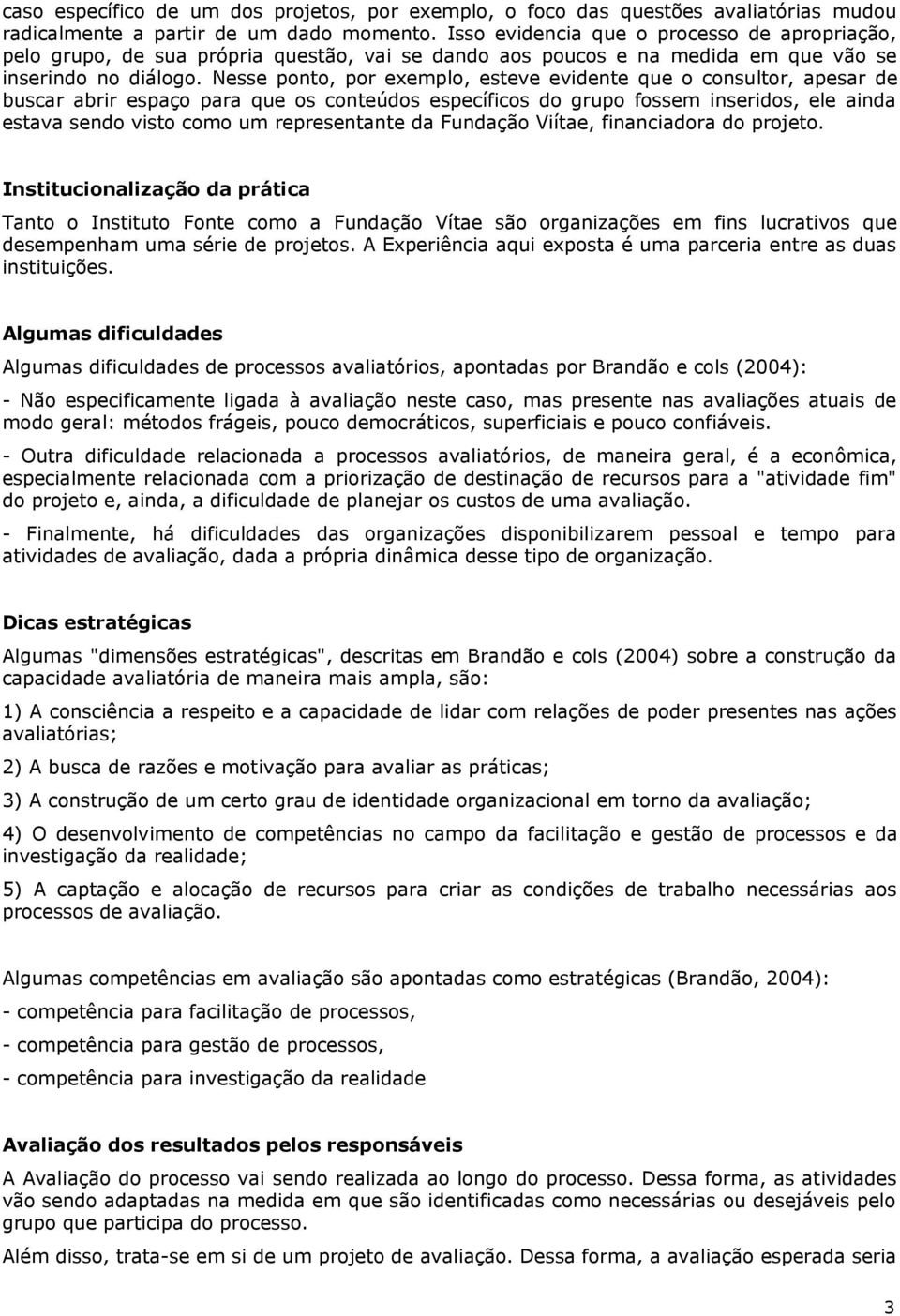 Nesse ponto, por exemplo, esteve evidente que o consultor, apesar de buscar abrir espaço para que os conteúdos específicos do grupo fossem inseridos, ele ainda estava sendo visto como um