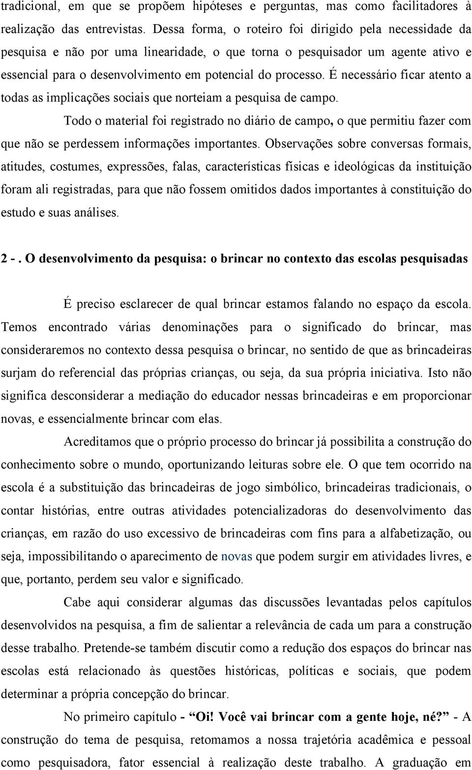 É necessário ficar atento a todas as implicações sociais que norteiam a pesquisa de campo.