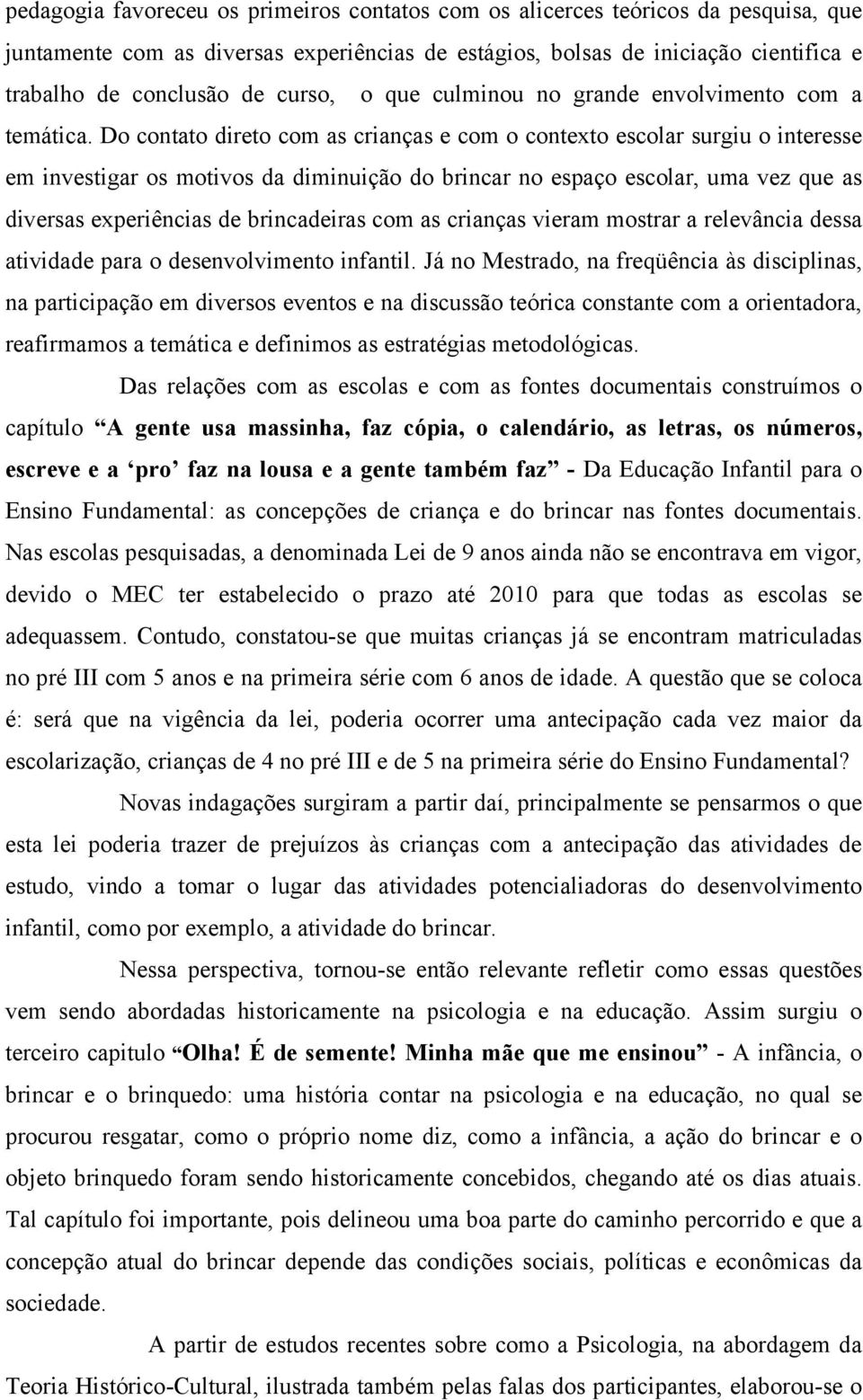 Do contato direto com as crianças e com o contexto escolar surgiu o interesse em investigar os motivos da diminuição do brincar no espaço escolar, uma vez que as diversas experiências de brincadeiras