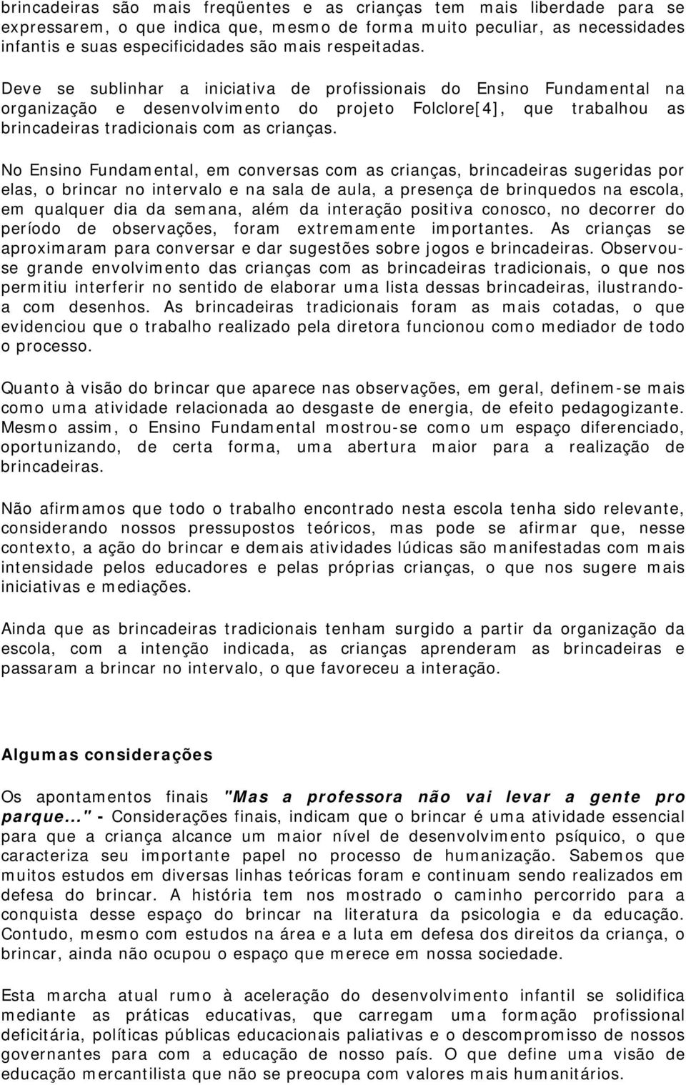 No Ensino Fundamental, em conversas com as crianças, brincadeiras sugeridas por elas, o brincar no intervalo e na sala de aula, a presença de brinquedos na escola, em qualquer dia da semana, além da