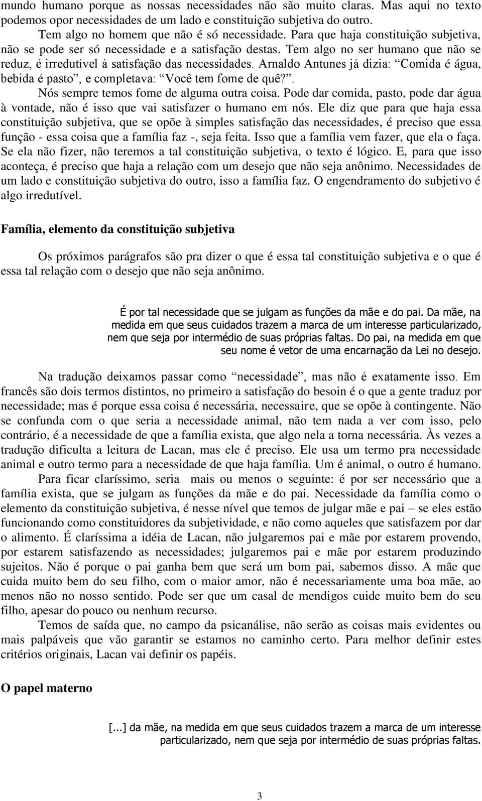 Arnaldo Antunes já dizia: Comida é água, bebida é pasto, e completava: Você tem fome de quê?. Nós sempre temos fome de alguma outra coisa.