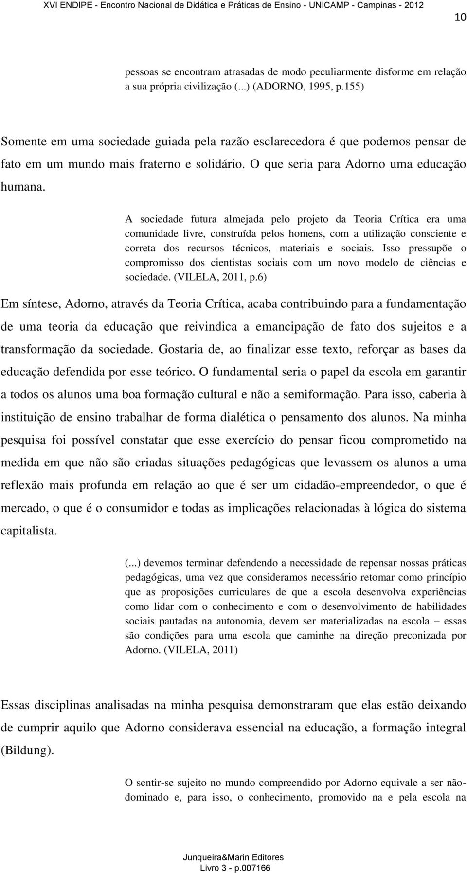 A sociedade futura almejada pelo projeto da Teoria Crítica era uma comunidade livre, construída pelos homens, com a utilização consciente e correta dos recursos técnicos, materiais e sociais.