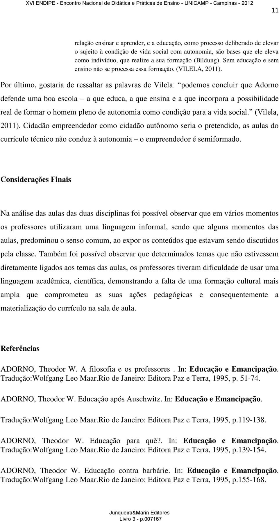 Por último, gostaria de ressaltar as palavras de Vilela: podemos concluir que Adorno defende uma boa escola a que educa, a que ensina e a que incorpora a possibilidade real de formar o homem pleno de