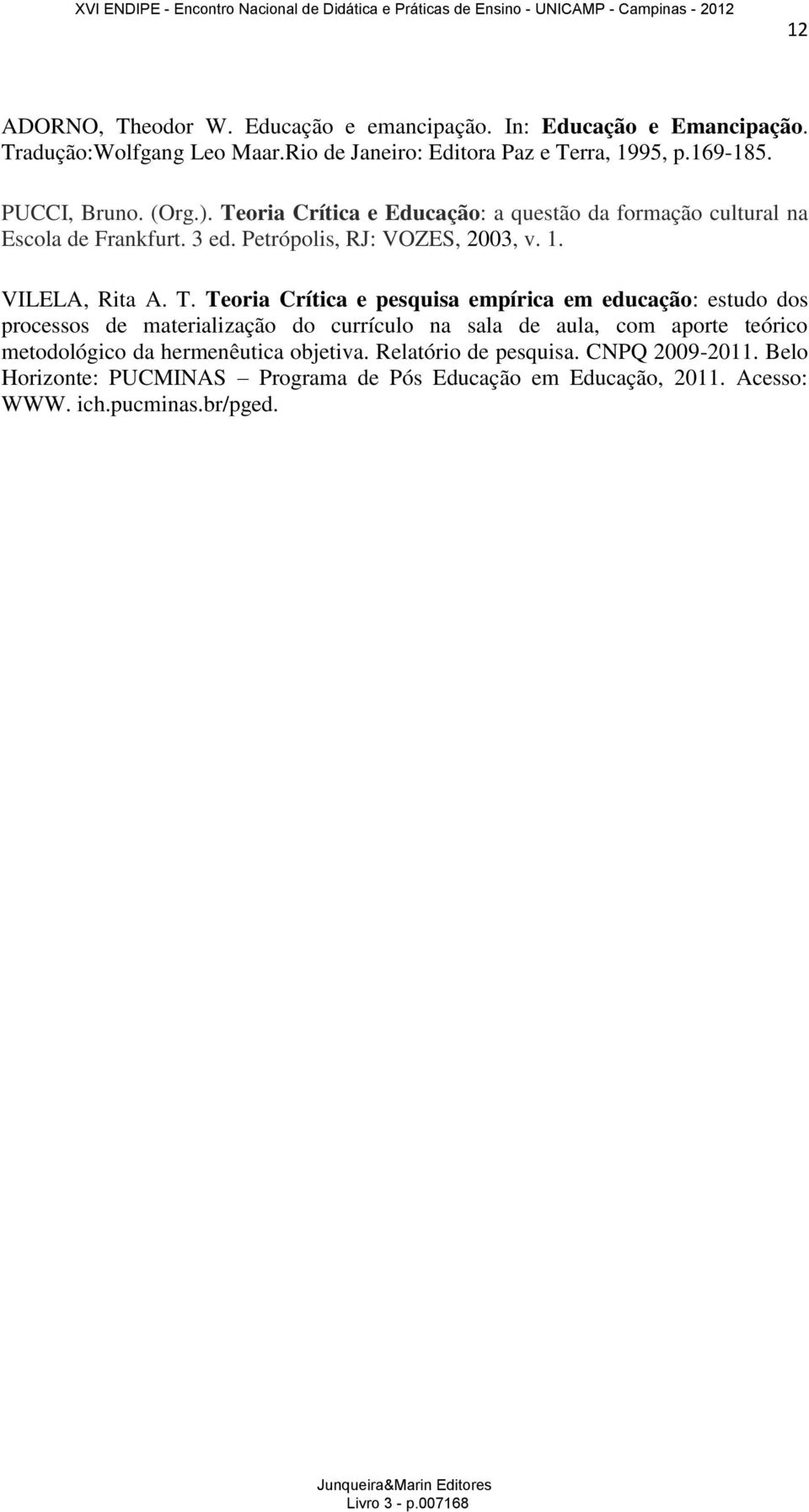 oria Crítica e Educação: a questão da formação cultural na Escola de Frankfurt. 3 ed. Petrópolis, RJ: VOZES, 2003, v. 1. VILELA, Rita A. T.