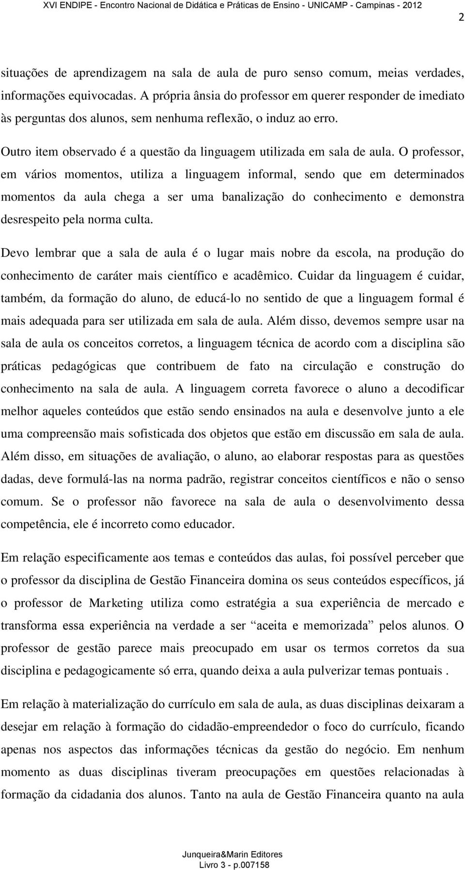 O professor, em vários momentos, utiliza a linguagem informal, sendo que em determinados momentos da aula chega a ser uma banalização do conhecimento e demonstra desrespeito pela norma culta.